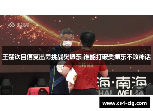 王楚钦自信复出勇挑战樊振东 谁能打破樊振东不败神话