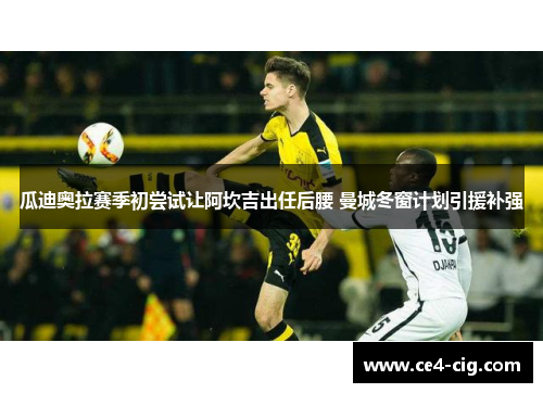瓜迪奥拉赛季初尝试让阿坎吉出任后腰 曼城冬窗计划引援补强