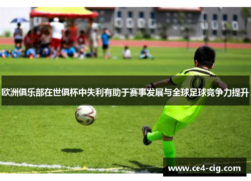 欧洲俱乐部在世俱杯中失利有助于赛事发展与全球足球竞争力提升