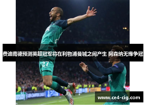 费迪南德预测英超冠军将在利物浦曼城之间产生 阿森纳无缘争冠