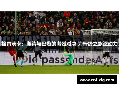 格雷茨卡：期待与巴黎的激烈对决 为晋级之路添动力