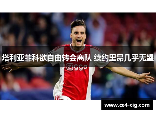 塔利亚菲科欲自由转会离队 续约里昂几乎无望